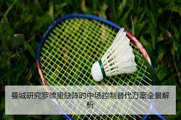 曼城研究罗德里缺阵时中场控制替代方案全景解析